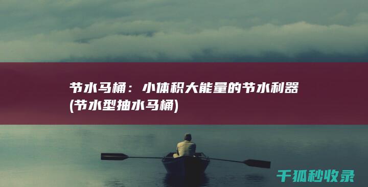 节水马桶：小体积大能量的节水利器 (节水型抽水马桶)